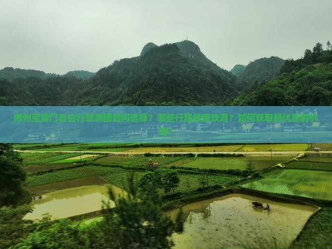 郴州至厦门自由行旅游团如何选择？哪些行程最受欢迎？如何获取最优惠的价格？