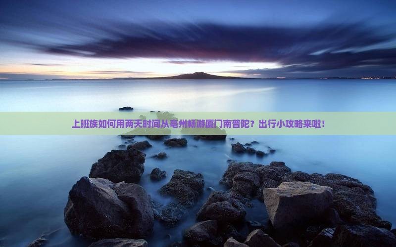 上班族如何用两天时间从亳州畅游厦门南普陀？出行小攻略来啦！
