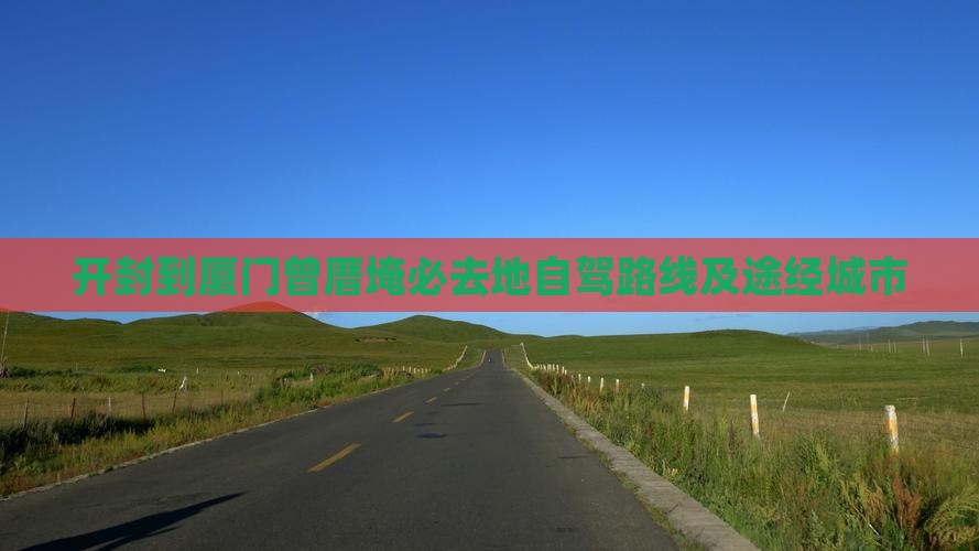 开封到厦门曾厝埯必去地自驾路线及途经城市