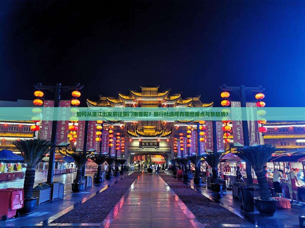 如何从湛江出发前往厦门南普陀？旅行社选择有哪些痛点与新趋势？