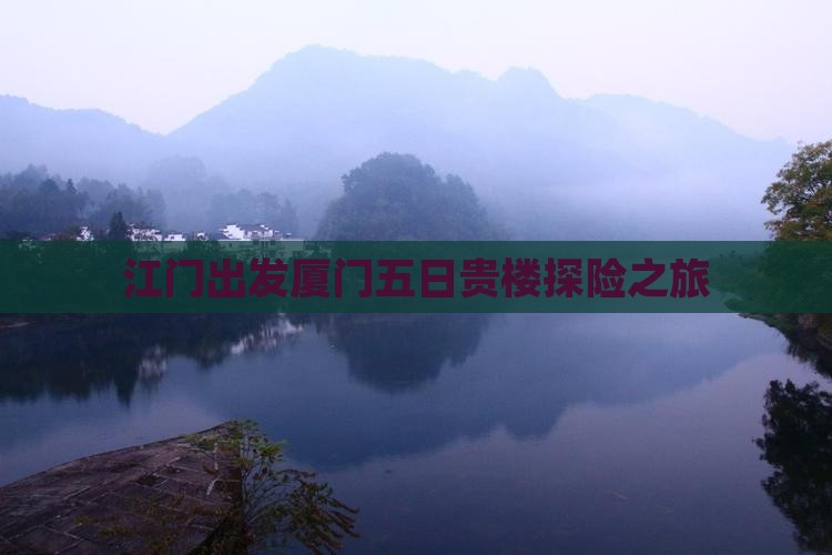 江门出发厦门五日贵楼探险之旅