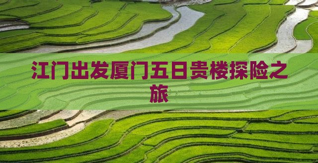 江门出发厦门五日贵楼探险之旅