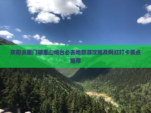 庆阳去厦门胡里山炮台必去地旅游攻略及网红打卡景点推荐