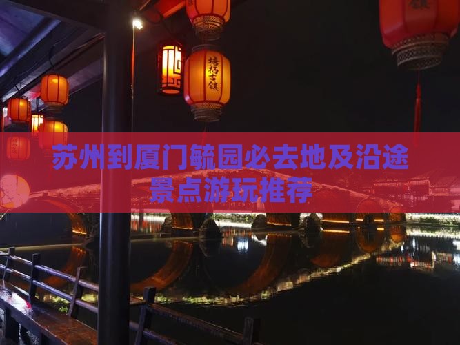 苏州到厦门毓园必去地及沿途景点游玩推荐