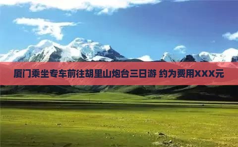 厦门乘坐专车前往胡里山炮台三日游 约为费用XXX元