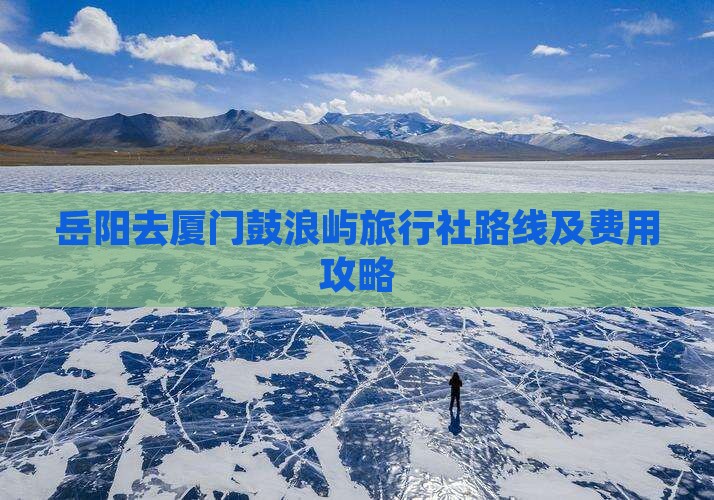 岳阳去厦门鼓浪屿旅行社路线及费用攻略