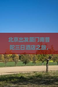 北京出发厦门南普陀三日酒店之旅，探寻普陀神韵