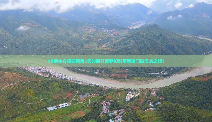 90后小白领如何用3天时间打造梦幻黔南至厦门鼓浪屿之旅？