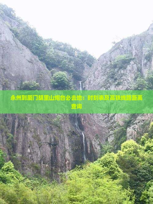 永州到厦门胡里山炮台必去地：时刻表及高铁线路距离查询