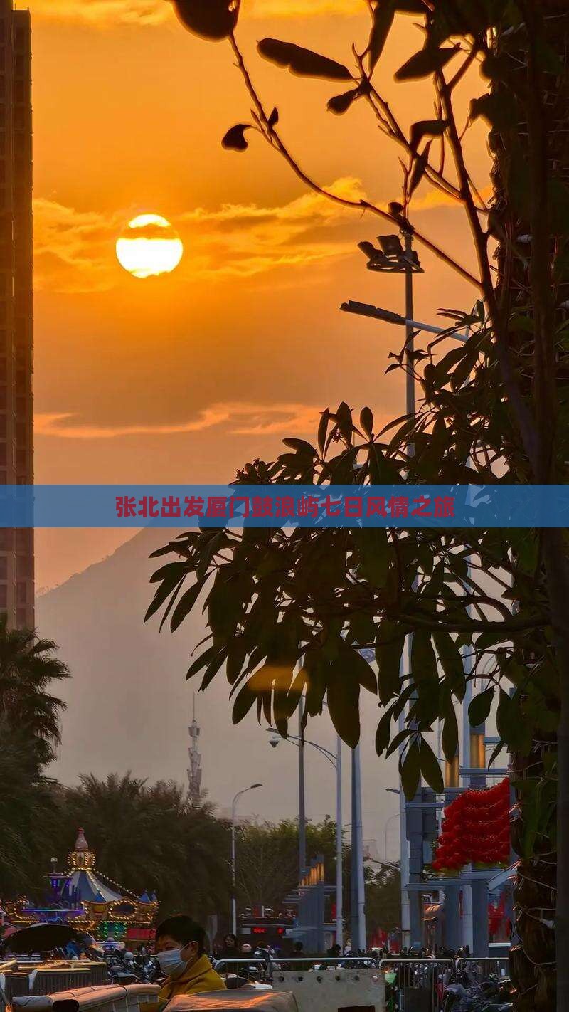 张北出发厦门鼓浪屿七日风情之旅