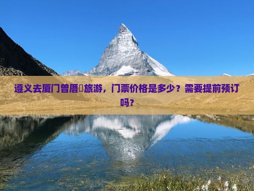 遵义去厦门曾厝垵旅游，门票价格是多少？需要提前预订吗？