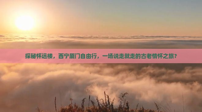探秘怀远楼，西宁厦门自由行，一场说走就走的古老情怀之旅？