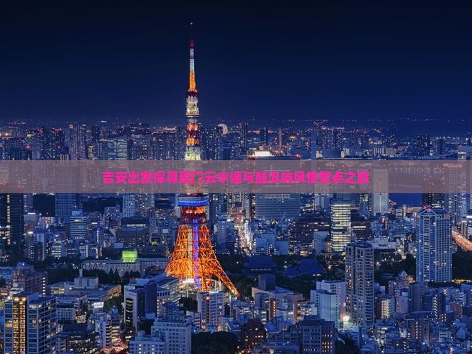 吉安出发探寻厦门云水谣与鼓浪屿风情景点之旅
