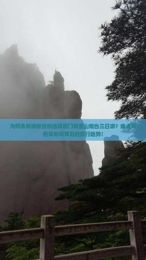 为何永新游客纷纷选择厦门胡里山炮台三日游？痛点与热词新词背后的旅行趋势！