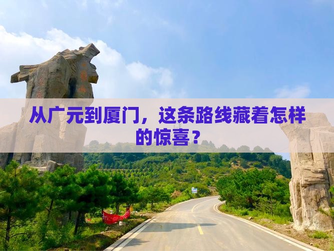 从广元到厦门，这条路线藏着怎样的惊喜？
