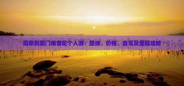 阳泉到厦门南普陀个人游：路线、价格、自驾及里程攻略