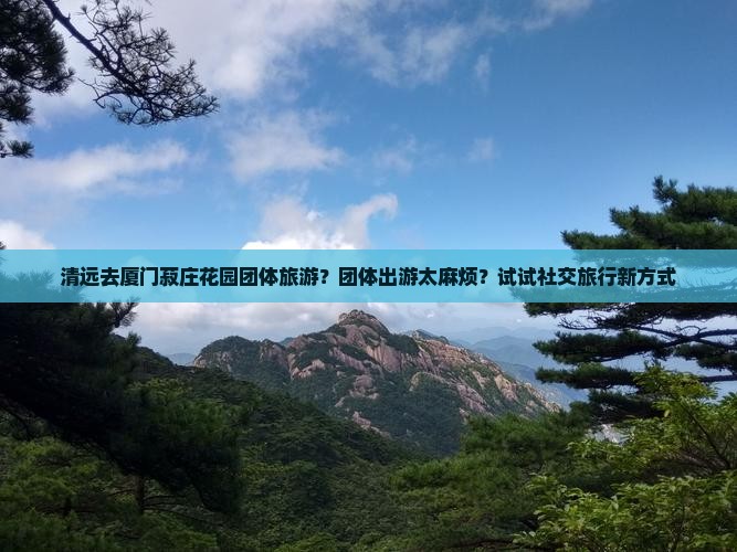清远去厦门菽庄花园团体旅游？团体出游太麻烦？试试社交旅行新方式
