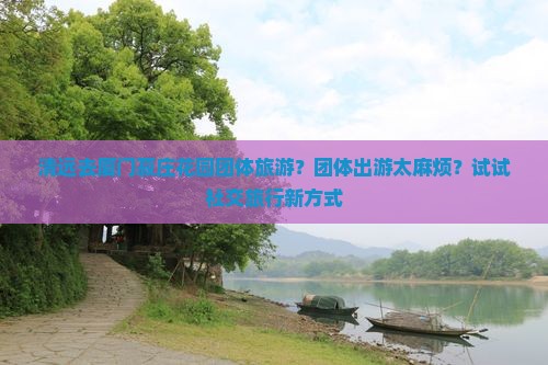 清远去厦门菽庄花园团体旅游？团体出游太麻烦？试试社交旅行新方式