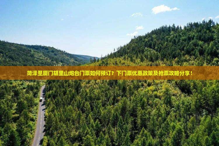 菏泽至厦门胡里山炮台门票如何预订？下门票优惠政策及抢票攻略分享！