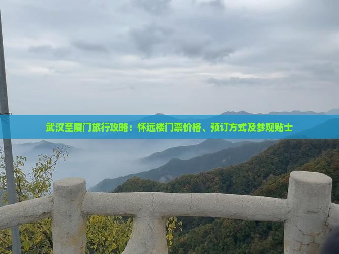 武汉至厦门旅行攻略：怀远楼门票价格、预订方式及参观贴士