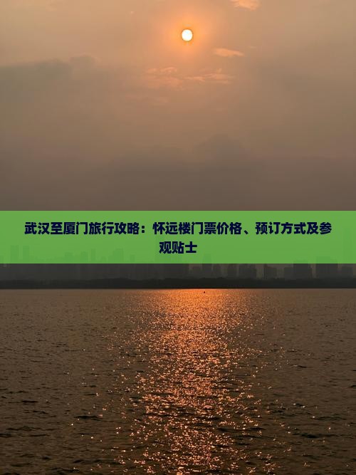 武汉至厦门旅行攻略：怀远楼门票价格、预订方式及参观贴士