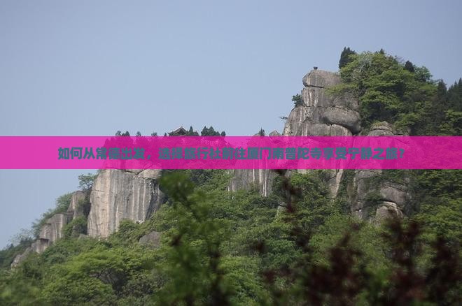 如何从常德出发，选择旅行社前往厦门南普陀寺享受宁静之旅？