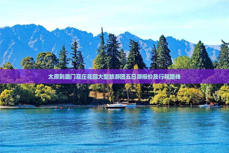 太原到厦门菽庄花园大型旅游团五日游报价及行程路线