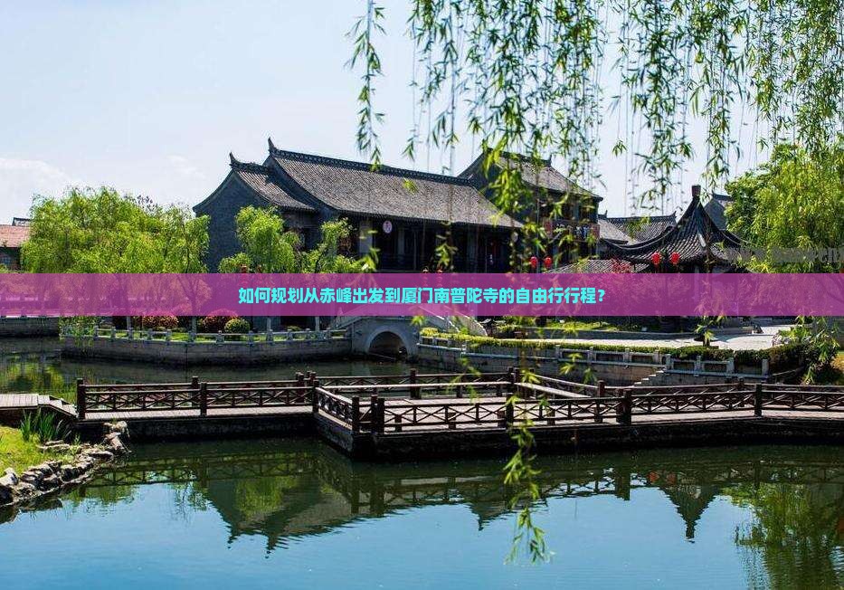 如何规划从赤峰出发到厦门南普陀寺的自由行行程？