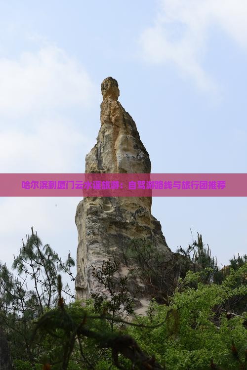 哈尔滨到厦门云水谣旅游：自驾游路线与旅行团推荐