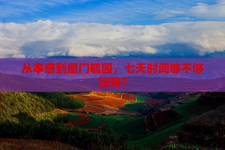 从孝感到厦门毓园，七天时间够不够玩嗨？