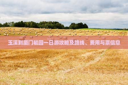 玉溪到厦门毓园一日游攻略及路线、费用与票信息