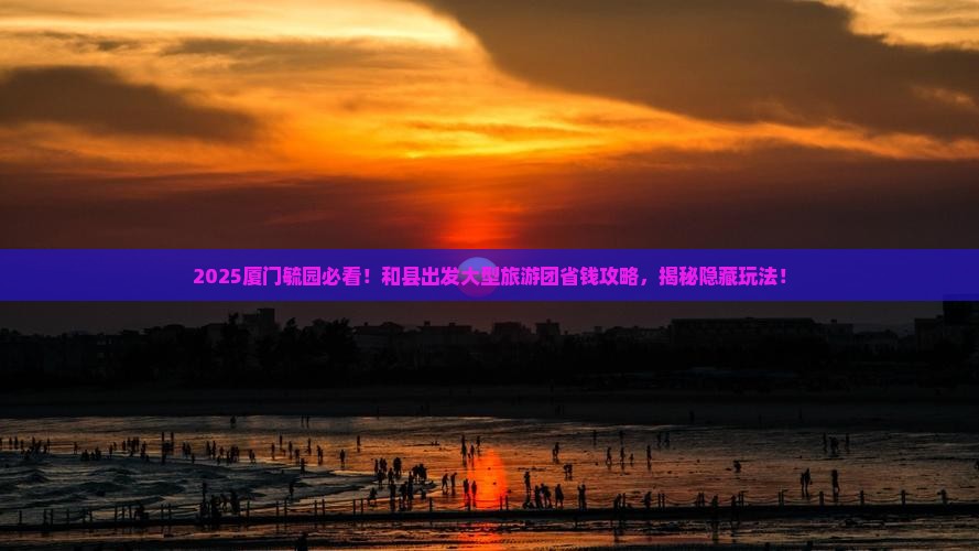 和县去厦门毓园大型旅游团