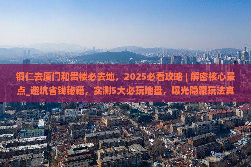 铜仁去厦门和贵楼必去地