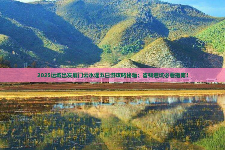 运城去厦门云水谣五日游