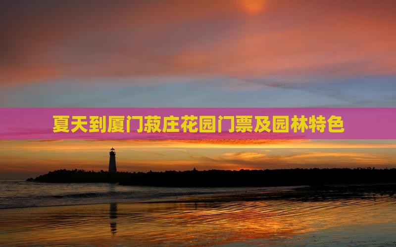 夏天到厦门菽庄花园门票