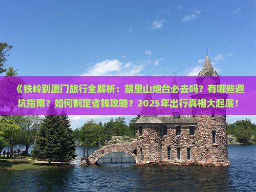 铁岭到厦门胡里山炮台必去地
