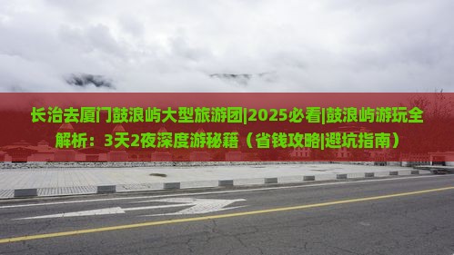 长治去厦门鼓浪屿大型旅游团