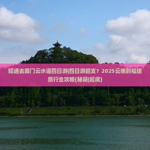 昭通去厦门云水谣四日游