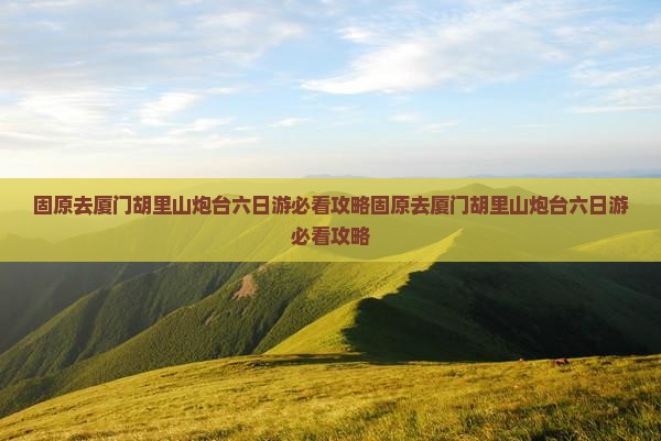 固原去厦门胡里山炮台六日游