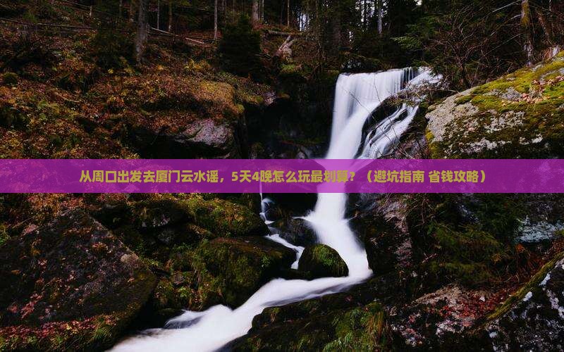 周口去厦门云水谣团体旅游