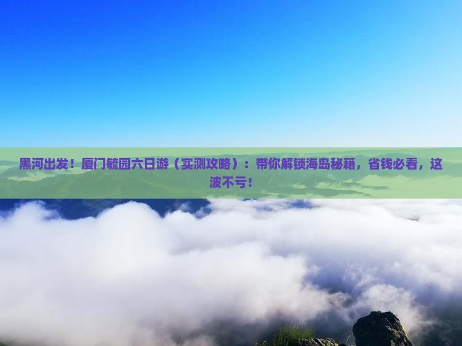 黑河去厦门毓园六日游
