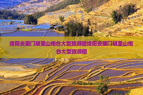 绵阳去厦门胡里山炮台大型旅游团