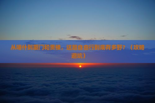 喀什去厦门和贵楼自由行