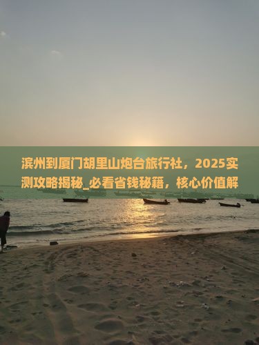 滨州到厦门胡里山炮台旅行社