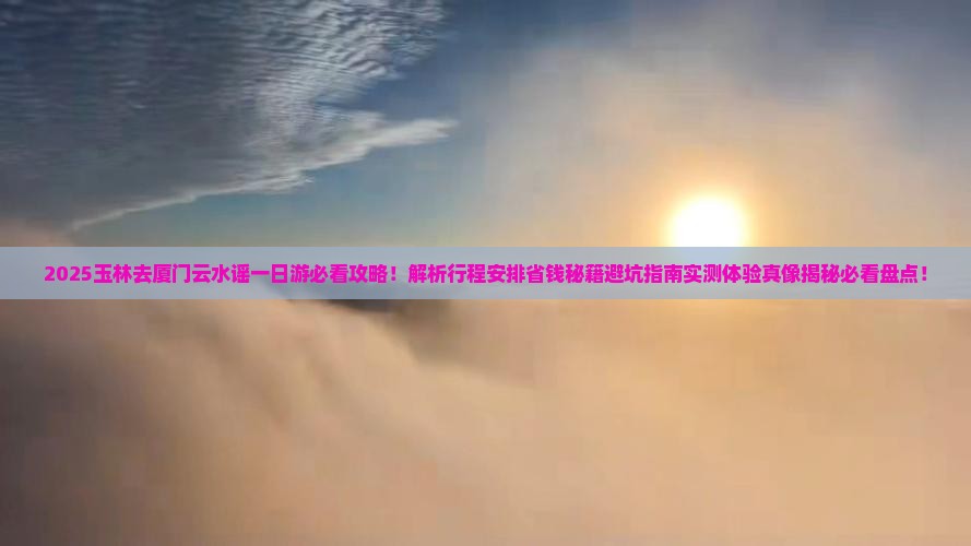 玉林去厦门云水谣一日