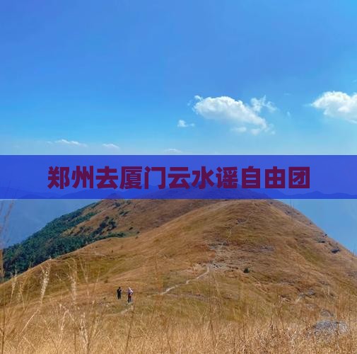 郑州去厦门云水谣自由团
