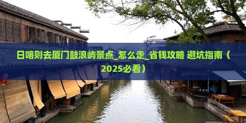 日喀则去厦门鼓浪屿景点