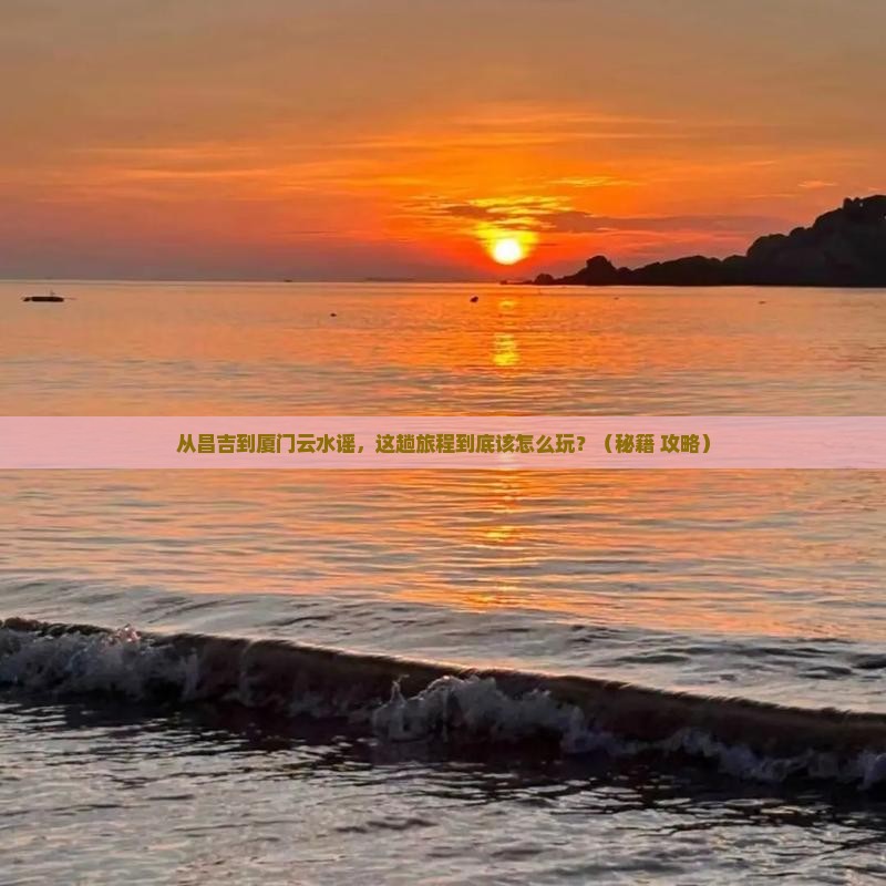 昌吉到厦门云水谣哪里玩
