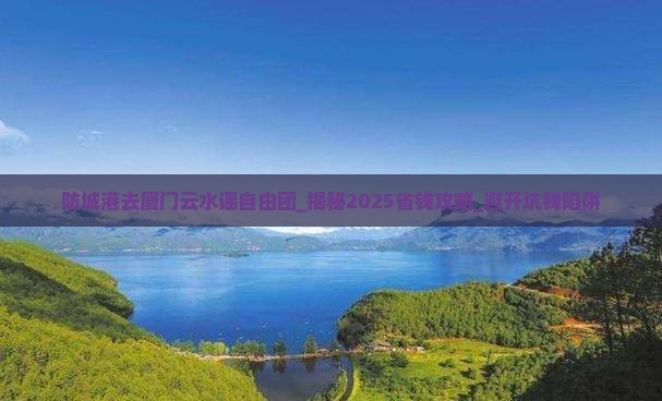 防城港去厦门云水谣自由团