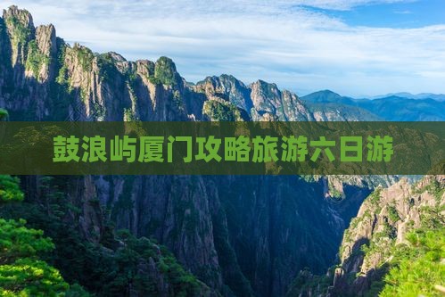 六月到厦门鼓浪屿六日游